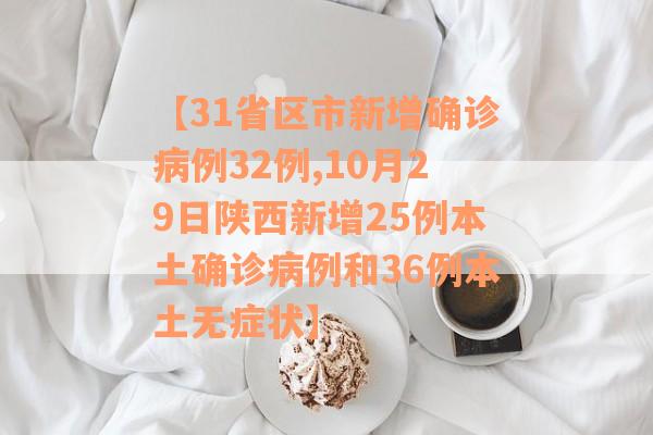 【31省区市新增确诊病例32例,10月29日陕西新增25例本土确诊病例和36例本土无症状】