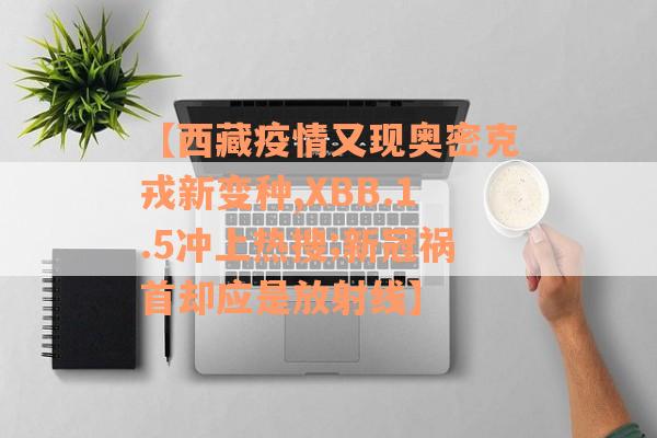 【西藏疫情又现奥密克戎新变种,XBB.1.5冲上热搜;新冠祸首却应是放射线】