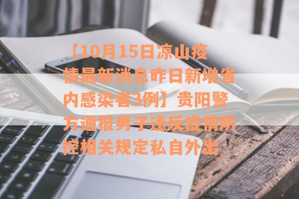 【10月15日凉山疫情最新消息昨日新增省内感染者3例】贵阳警方通报男子违反疫情防控相关规定私自外出