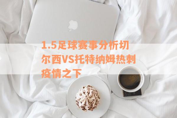 1.5足球赛事分析切尔西VS托特纳姆热刺疫情之下