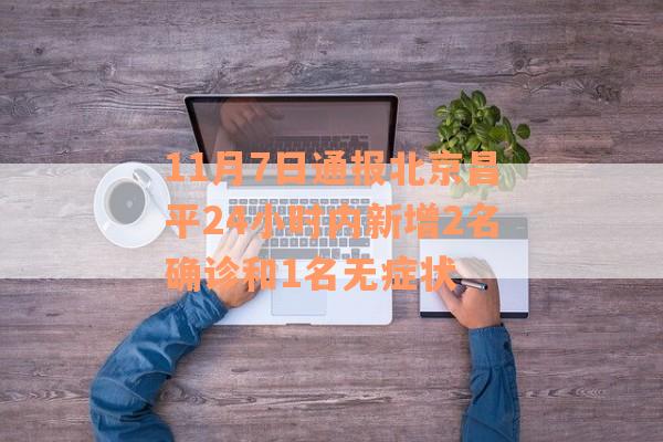 11月7日通报北京昌平24小时内新增2名确诊和1名无症状