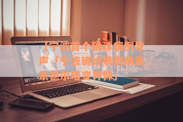 【宁波首个确诊病例发声「宁波确诊病例病毒系德尔塔变异株」