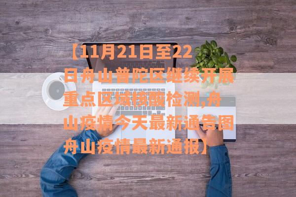 【11月21日至22日舟山普陀区继续开展重点区域核酸检测,舟山疫情今天最新通告图舟山疫情最新通报】