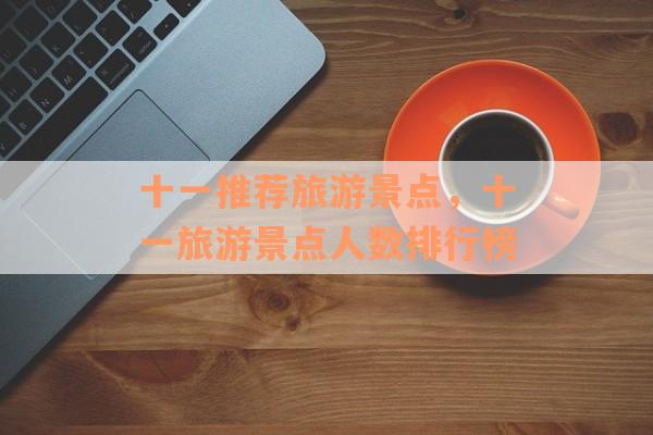 十一推荐旅游景点，十一旅游景点人数排行榜