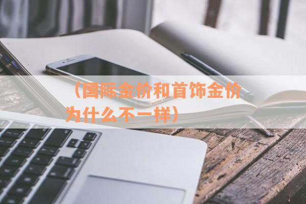 （国际金价和首饰金价为什么不一样）