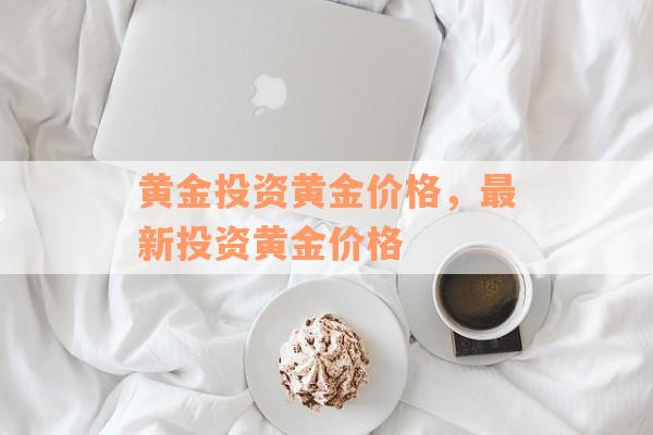 黄金投资黄金价格，最新投资黄金价格