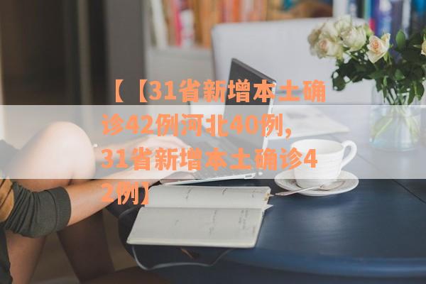 【【31省新增本土确诊42例河北40例,31省新增本土确诊42例】