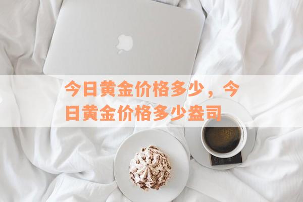 今日黄金价格多少，今日黄金价格多少盎司