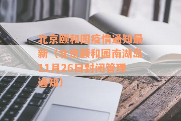 北京颐和园疫情通知最新（北京颐和园南湖岛11月26日封闭管理通知）