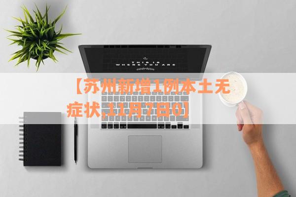 【苏州新增1例本土无症状,11月7日0】