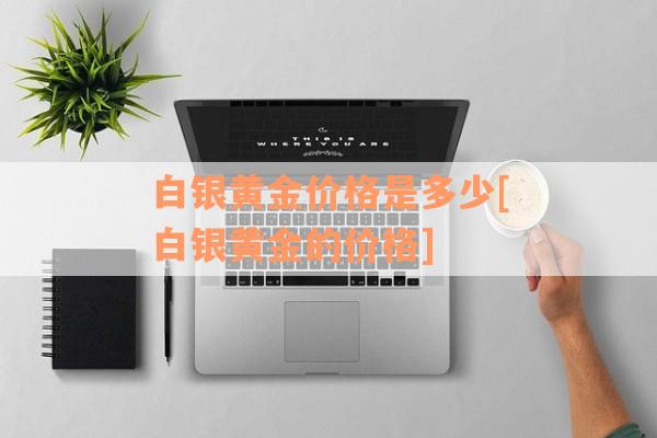 白银黄金价格是多少[白银黄金的价格]