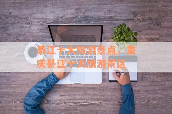 綦江十大旅游景点，重庆綦江十大旅游景区