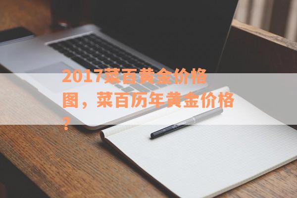 2017菜百黄金价格图，菜百历年黄金价格？