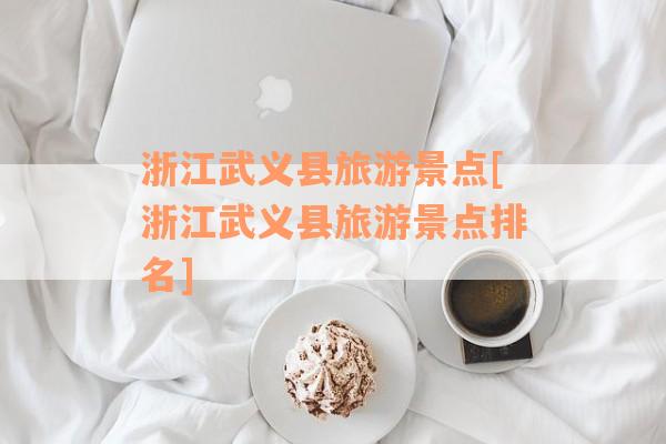 浙江武义县旅游景点[浙江武义县旅游景点排名]