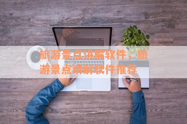 旅游景点讲解软件，旅游景点讲解软件推荐