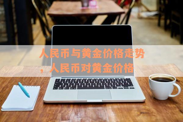人民币与黄金价格走势，人民币对黄金价格