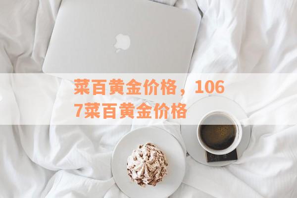 菜百黄金价格，1067菜百黄金价格