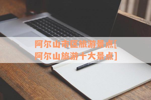 阿尔山市区旅游景点[阿尔山旅游十大景点]