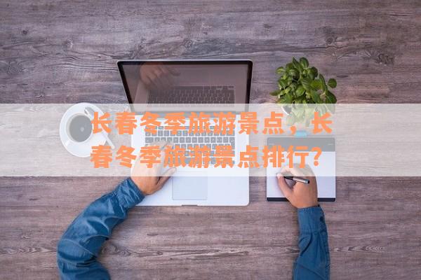 长春冬季旅游景点，长春冬季旅游景点排行？