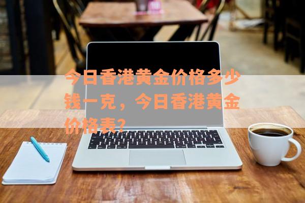 今日香港黄金价格多少钱一克，今日香港黄金价格表？