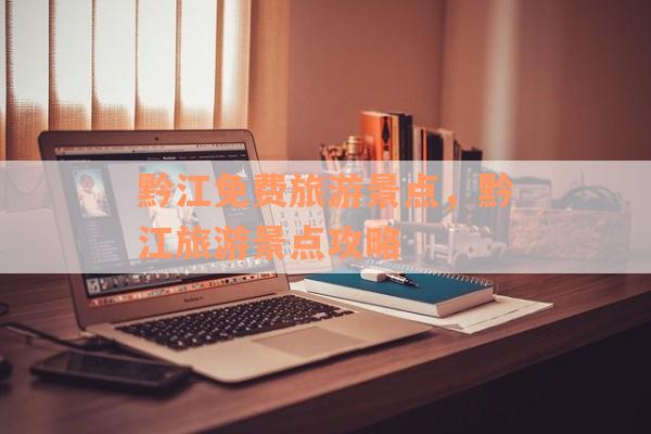 黔江免费旅游景点，黔江旅游景点攻略