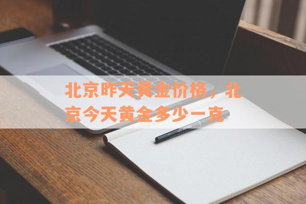 北京昨天黄金价格，北京今天黄金多少一克