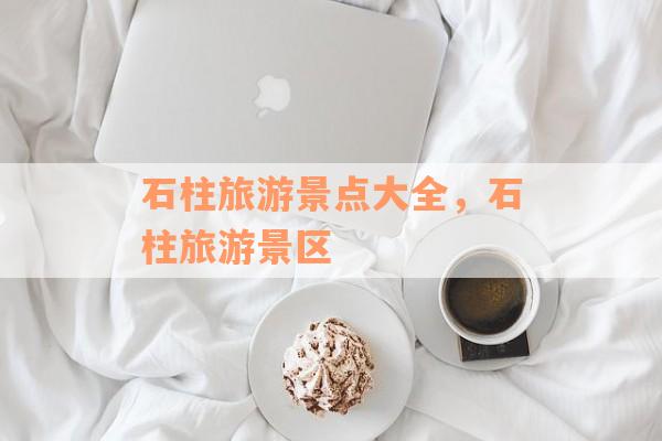 石柱旅游景点大全，石柱旅游景区