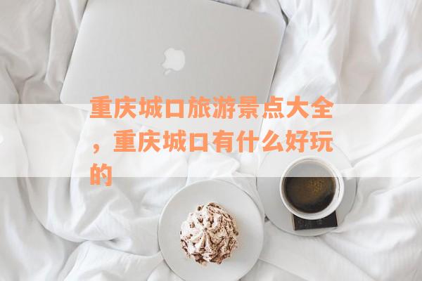 重庆城口旅游景点大全，重庆城口有什么好玩的