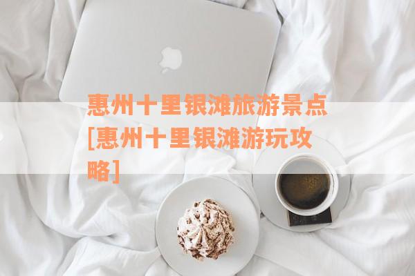 惠州十里银滩旅游景点[惠州十里银滩游玩攻略]