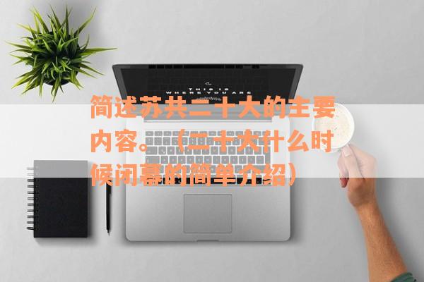 简述苏共二十大的主要内容。（二十大什么时候闭幕的简单介绍）