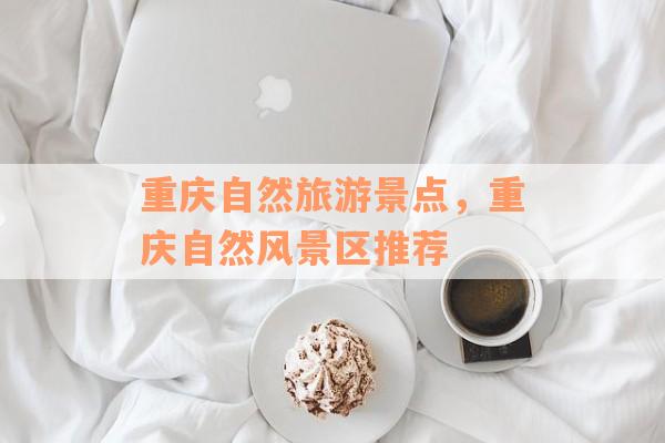 重庆自然旅游景点，重庆自然风景区推荐