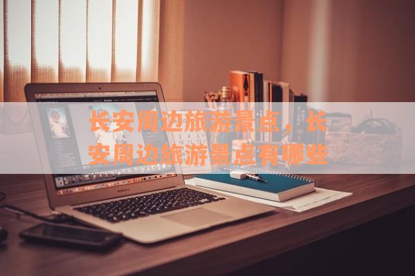 长安周边旅游景点，长安周边旅游景点有哪些