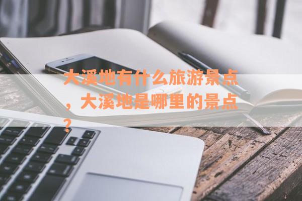 大溪地有什么旅游景点，大溪地是哪里的景点？