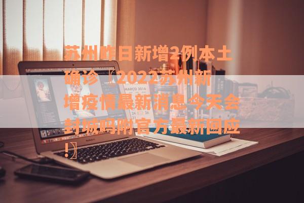 苏州昨日新增2例本土确诊〖2022苏州新增疫情最新消息今天会封城吗附官方最新回应!〗