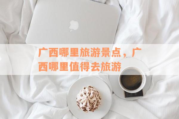 广西哪里旅游景点，广西哪里值得去旅游