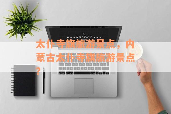 太仆寺旗旅游景点，内蒙古太仆寺旗旅游景点？