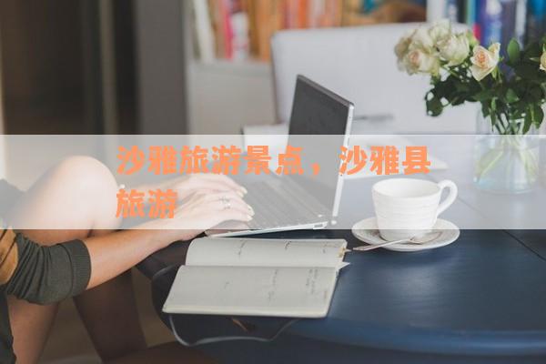 沙雅旅游景点，沙雅县旅游