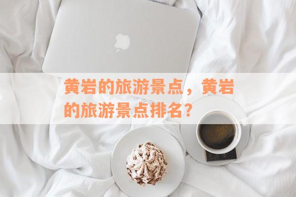 黄岩的旅游景点，黄岩的旅游景点排名？