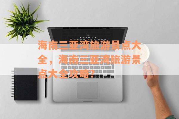 海南三亚湾旅游景点大全，海南三亚湾旅游景点大全攻略？