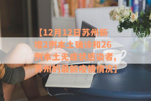 【12月12日苏州新增2例本土确诊和26例本土无症状感染者,苏州的最新疫情情况】