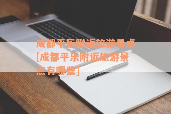 成都平乐附近旅游景点[成都平乐附近旅游景点有哪些]