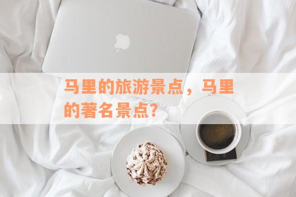 马里的旅游景点，马里的著名景点？