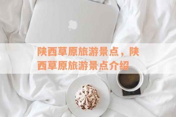 陕西草原旅游景点，陕西草原旅游景点介绍