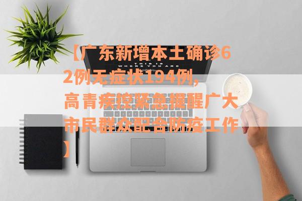 【广东新增本土确诊62例无症状194例,高青疾控紧急提醒广大市民群众配合防疫工作】