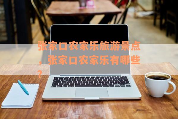 张家口农家乐旅游景点，张家口农家乐有哪些？
