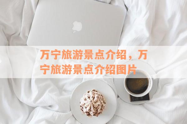 万宁旅游景点介绍，万宁旅游景点介绍图片
