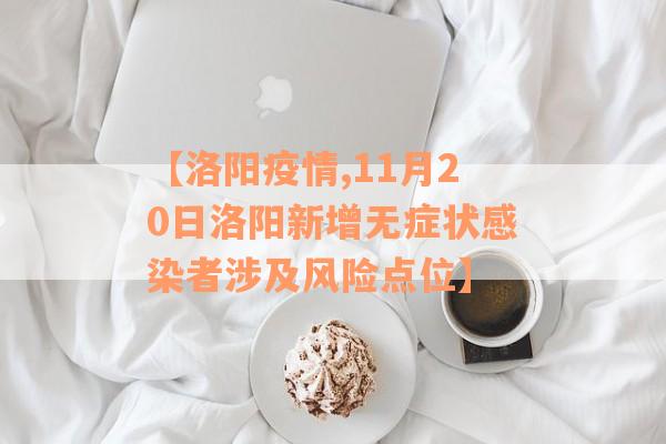 【洛阳疫情,11月20日洛阳新增无症状感染者涉及风险点位】