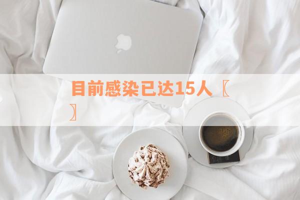 目前感染已达15人〖〗