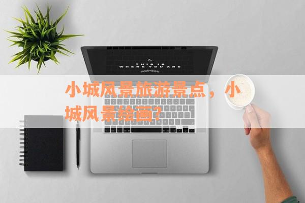 小城风景旅游景点，小城风景绘画？