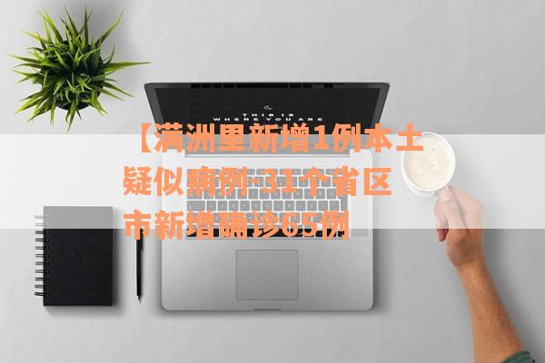 【满洲里新增1例本土疑似病例-31个省区市新增确诊65例